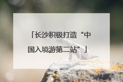 长沙积极打造“中国入境游第二站”