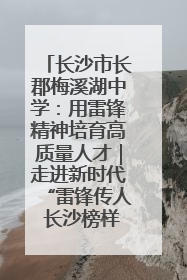 长沙市长郡梅溪湖中学：用雷锋精神培育高质量人才｜走进新时代“雷锋传人 长沙榜样”