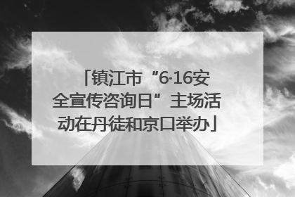 镇江市“6·16安全宣传咨询日”主场活动在丹徒和京口举办