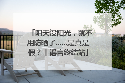 阴天没阳光，就不用防晒了……是真是假？丨谣言终结站