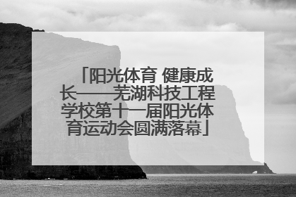 阳光体育 健康成长——芜湖科技工程学校第十一届阳光体育运动会圆满落幕