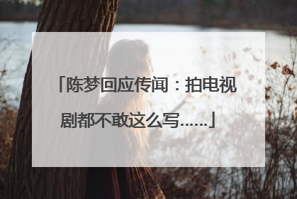 陈梦回应传闻：拍电视剧都不敢这么写……
