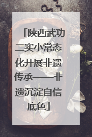 陕西武功二实小常态化开展非遗传承——非遗沉淀自信底色