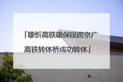 雄忻高铁雄保段跨京广高铁转体桥成功转体