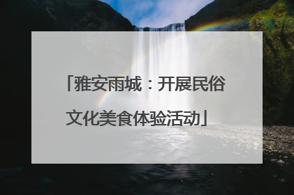 雅安雨城：开展民俗文化美食体验活动