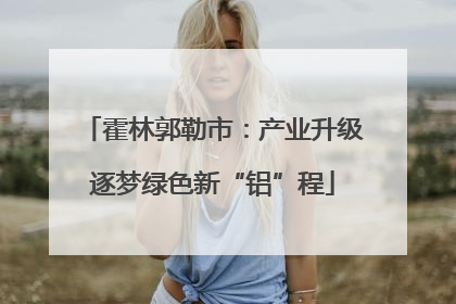 霍林郭勒市：产业升级逐梦绿色新“铝”程