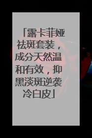 露卡菲娅祛斑套装，成分天然温和有效，抑黑淡斑逆袭冷白皮