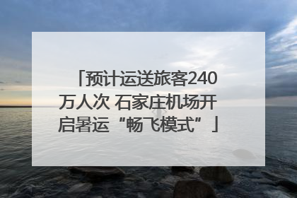 预计运送旅客240万人次 石家庄机场开启暑运“畅飞模式”