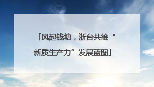 风起钱塘，浙台共绘“新质生产力”发展蓝图