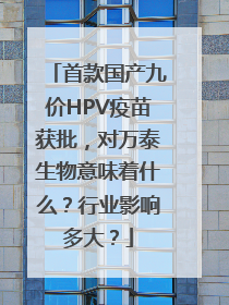 首款国产九价HPV疫苗获批，对万泰生物意味着什么？行业影响多大？