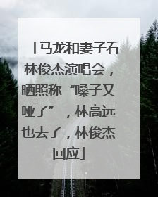 马龙和妻子看林俊杰演唱会，晒照称“嗓子又哑了”，林高远也去了，林俊杰回应