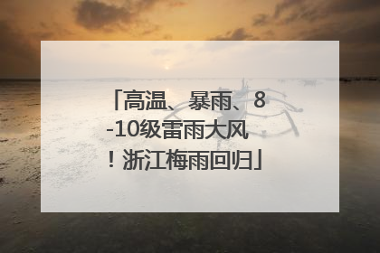 高温、暴雨、8-10级雷雨大风！浙江梅雨回归