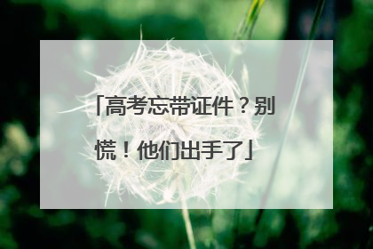 高考忘带证件？别慌！他们出手了