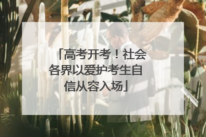 高考开考！社会各界以爱护考生自信从容入场