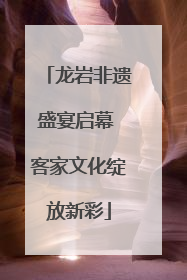 龙岩非遗盛宴启幕 客家文化绽放新彩