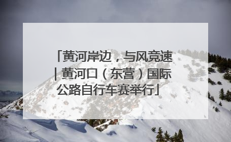 黄河岸边，与风竞速｜黄河口（东营）国际公路自行车赛举行