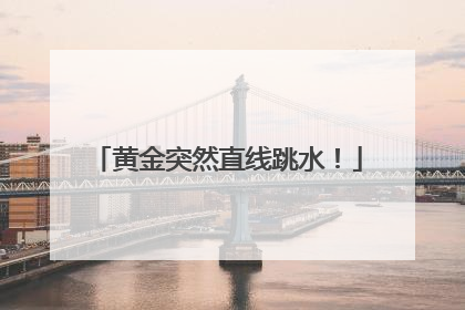 黄金突然直线跳水！