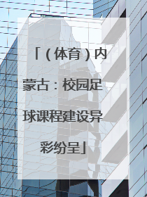 （体育）内蒙古：校园足球课程建设异彩纷呈
