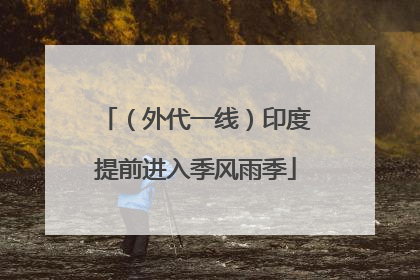 （外代一线）印度提前进入季风雨季