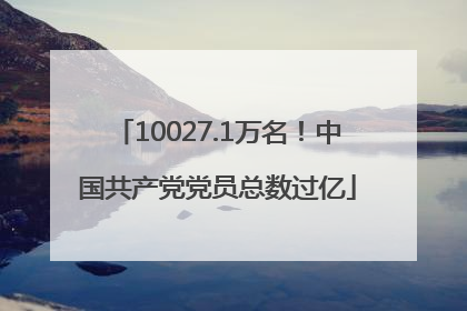 10027.1万名！中国共产党党员总数过亿
