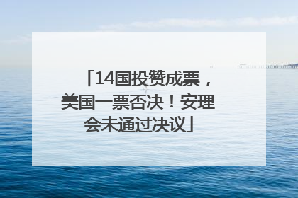 14国投赞成票，美国一票否决！安理会未通过决议