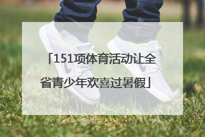 151项体育活动让全省青少年欢喜过暑假