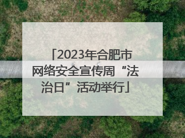 2023年合肥市网络安全宣传周“法治日”活动举行