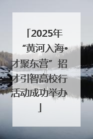 2025年“黄河入海•才聚东营”招才引智高校行活动成功举办