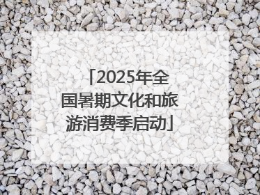 2025年全国暑期文化和旅游消费季启动