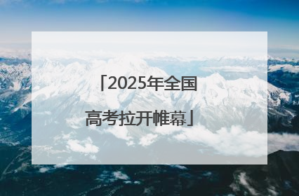 2025年全国高考拉开帷幕