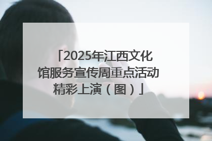 2025年江西文化馆服务宣传周重点活动精彩上演（图）