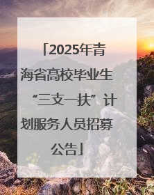 2025年青海省高校毕业生“三支一扶”计划服务人员招募公告