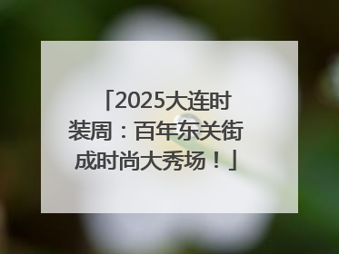2025大连时装周：百年东关街成时尚大秀场！
