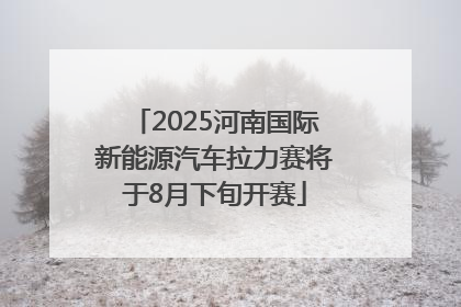 2025河南国际新能源汽车拉力赛将于8月下旬开赛
