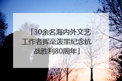 30余名海内外文艺工作者挥毫泼墨纪念抗战胜利80周年