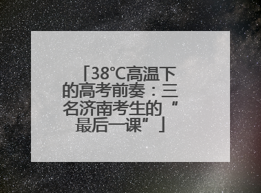 38℃高温下的高考前奏：三名济南考生的“最后一课”