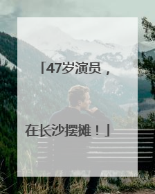 47岁演员，在长沙摆摊！