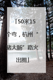 50米15个弯，杭州“猪大肠”路火出圈