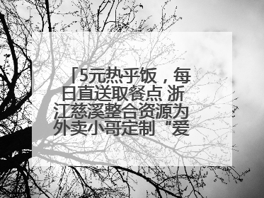 5元热乎饭，每日直送取餐点 浙江慈溪整合资源为外卖小哥定制“爱新餐”