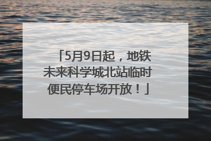 5月9日起，地铁未来科学城北站临时便民停车场开放！