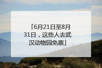 6月21日至8月31日，这些人去武汉动物园免票