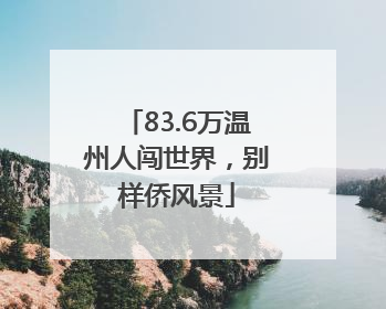 83.6万温州人闯世界，别样侨风景
