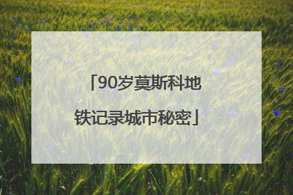 90岁莫斯科地铁记录城市秘密