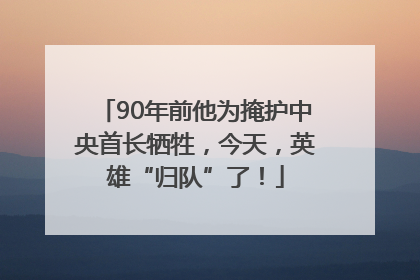 90年前他为掩护中央首长牺牲，今天，英雄“归队”了！