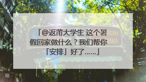 @返莆大学生 这个暑假回家做什么？我们帮你「安排」好了……