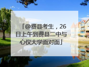 @费县考生，26日上午到费县二中与心仪大学面对面