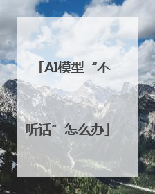 AI模型“不听话”怎么办