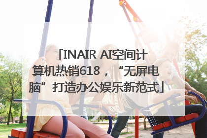 INAIR AI空间计算机热销618，“无屏电脑”打造办公娱乐新范式