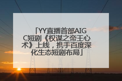 YY直播首部AIGC短剧《权谋之帝王心术》上线，携手百度深化生态短剧布局